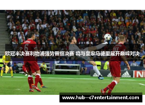 欧冠半决赛利物浦强势晋级决赛 将与皇家马德里展开巅峰对决 欧冠半决赛利物浦强势晋级决赛 将与皇家马德里展开巅峰对决