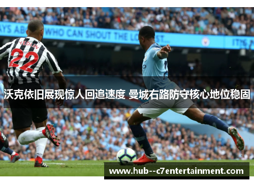 沃克依旧展现惊人回追速度 曼城右路防守核心地位稳固 沃克依旧展现惊人回追速度 曼城右路防守核心地位稳固