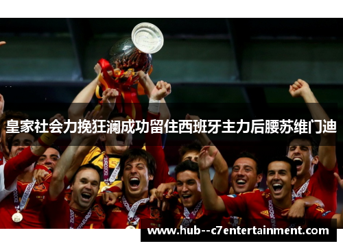 皇家社会力挽狂澜成功留住西班牙主力后腰苏维门迪 皇家社会力挽狂澜成功留住西班牙主力后腰苏维门迪