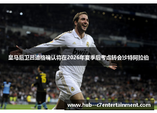 皇马后卫吕迪格确认将在2026年夏季后考虑转会沙特阿拉伯 皇马后卫吕迪格确认将在2026年夏季后考虑转会沙特阿拉伯