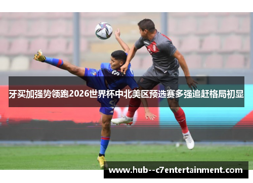 牙买加强势领跑2026世界杯中北美区预选赛多强追赶格局初显 牙买加强势领跑2026世界杯中北美区预选赛多强追赶格局初显
