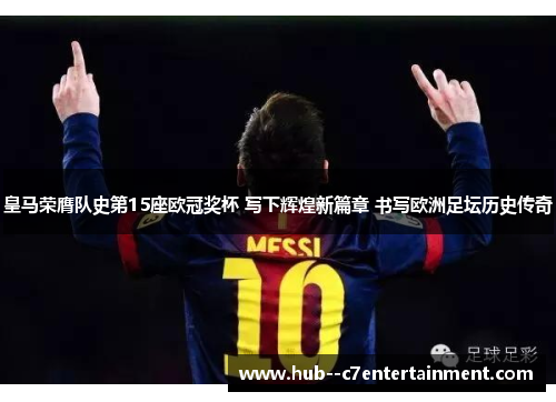 皇马荣膺队史第15座欧冠奖杯 写下辉煌新篇章 书写欧洲足坛历史传奇 皇马荣膺队史第15座欧冠奖杯 写下辉煌新篇章 书写欧洲足坛历史传奇
