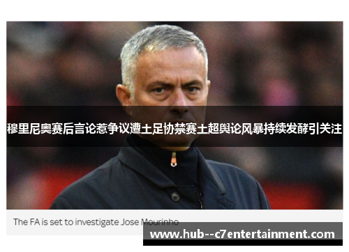 穆里尼奥赛后言论惹争议遭土足协禁赛土超舆论风暴持续发酵引关注 穆里尼奥赛后言论惹争议遭土足协禁赛土超舆论风暴持续发酵引关注