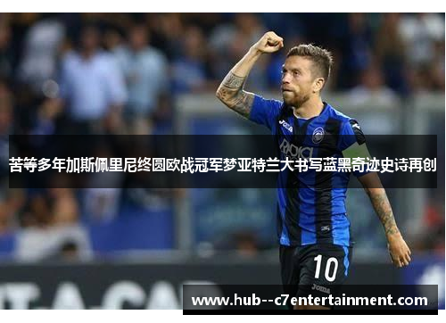 苦等多年加斯佩里尼终圆欧战冠军梦亚特兰大书写蓝黑奇迹史诗再创 苦等多年加斯佩里尼终圆欧战冠军梦亚特兰大书写蓝黑奇迹史诗再创