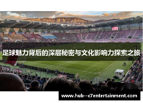 足球魅力背后的深层秘密与文化影响力探索之旅