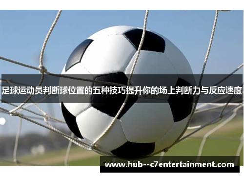 足球运动员判断球位置的五种技巧提升你的场上判断力与反应速度 足球运动员判断球位置的五种技巧提升你的场上判断力与反应速度