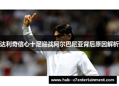 达利奇信心十足迎战阿尔巴尼亚背后原因解析