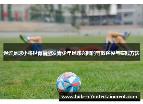 通过足球小将世青篇激发青少年足球兴趣的有效途径与实践方法