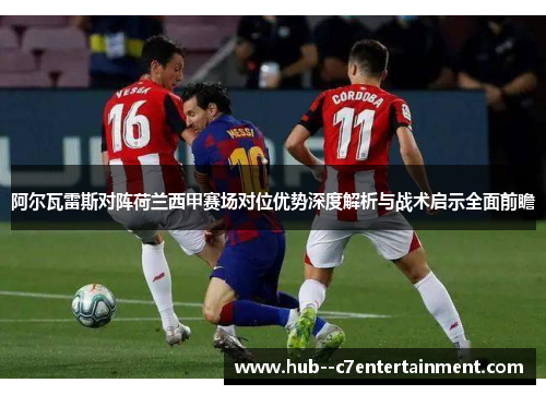 阿尔瓦雷斯对阵荷兰西甲赛场对位优势深度解析与战术启示全面前瞻