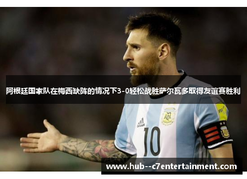 阿根廷国家队在梅西缺阵的情况下3-0轻松战胜萨尔瓦多取得友谊赛胜利