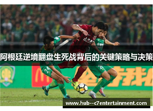 阿根廷逆境翻盘生死战背后的关键策略与决策