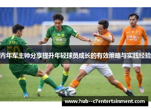 青年军主帅分享提升年轻球员成长的有效策略与实践经验