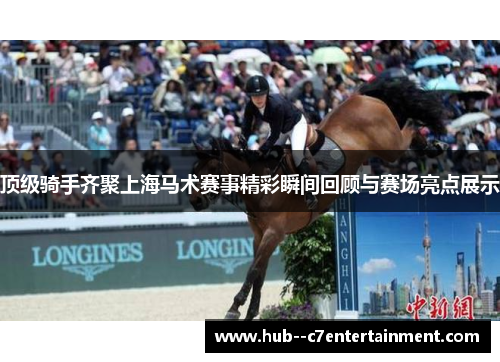 顶级骑手齐聚上海马术赛事精彩瞬间回顾与赛场亮点展示