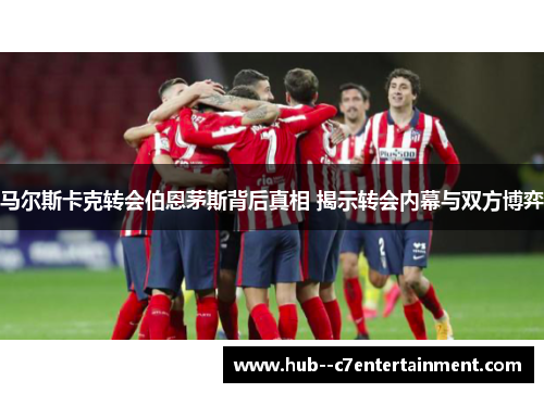 马尔斯卡克转会伯恩茅斯背后真相 揭示转会内幕与双方博弈