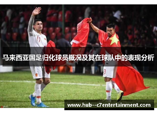 马来西亚国足归化球员概况及其在球队中的表现分析