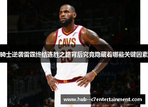 骑士逆袭雷霆终结连胜之路背后究竟隐藏着哪些关键因素 骑士逆袭雷霆终结连胜之路背后究竟隐藏着哪些关键因素