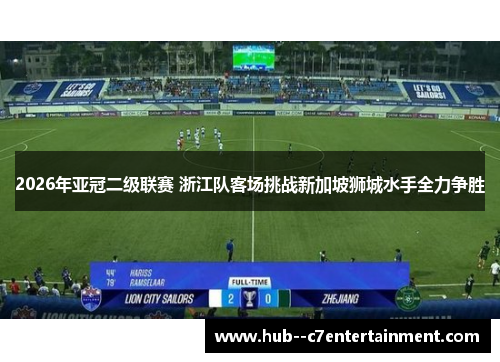 2026年亚冠二级联赛 浙江队客场挑战新加坡狮城水手全力争胜