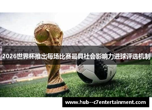 2026世界杯推出每场比赛最具社会影响力进球评选机制 2026世界杯推出每场比赛最具社会影响力进球评选机制