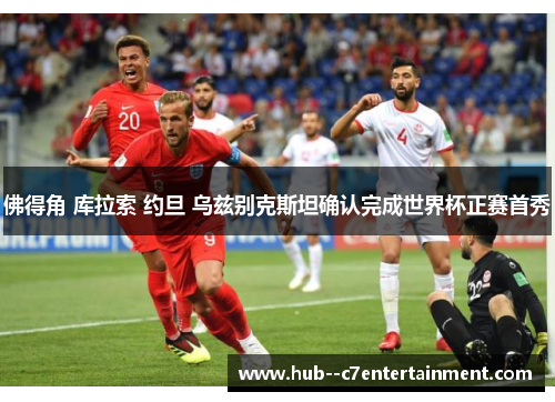 佛得角 库拉索 约旦 乌兹别克斯坦确认完成世界杯正赛首秀