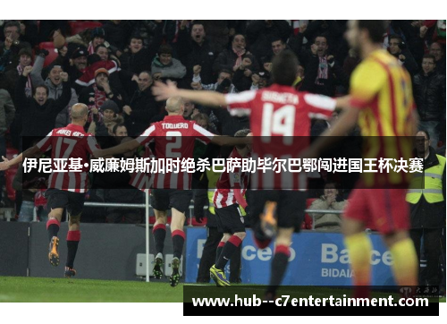 伊尼亚基·威廉姆斯加时绝杀巴萨助毕尔巴鄂闯进国王杯决赛