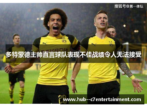 多特蒙德主帅直言球队表现不佳战绩令人无法接受
