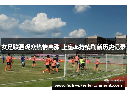 女足联赛观众热情高涨 上座率持续刷新历史记录