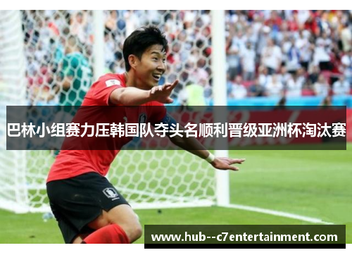 巴林小组赛力压韩国队夺头名顺利晋级亚洲杯淘汰赛