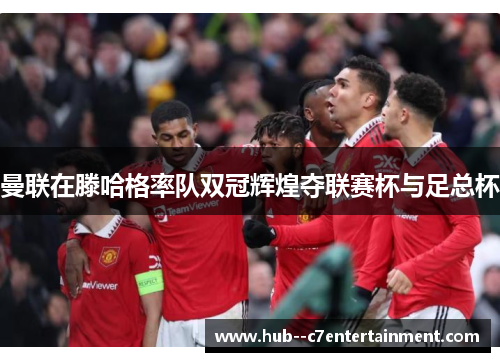 曼联在滕哈格率队双冠辉煌夺联赛杯与足总杯 曼联在滕哈格率队双冠辉煌夺联赛杯与足总杯
