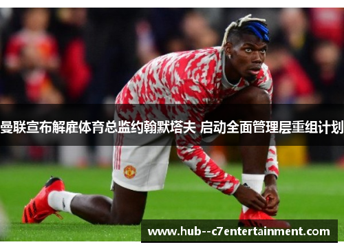 曼联宣布解雇体育总监约翰默塔夫 启动全面管理层重组计划 曼联宣布解雇体育总监约翰默塔夫 启动全面管理层重组计划