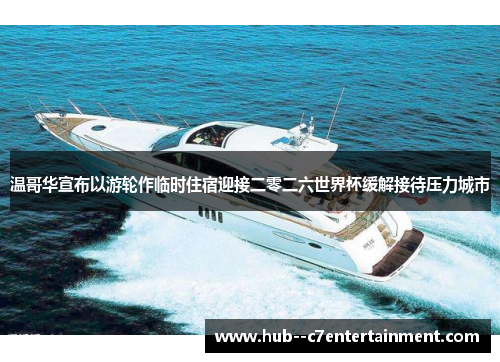 温哥华宣布以游轮作临时住宿迎接二零二六世界杯缓解接待压力城市 温哥华宣布以游轮作临时住宿迎接二零二六世界杯缓解接待压力城市