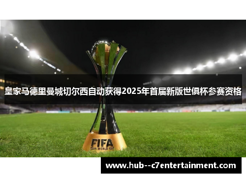 皇家马德里曼城切尔西自动获得2025年首届新版世俱杯参赛资格 皇家马德里曼城切尔西自动获得2025年首届新版世俱杯参赛资格