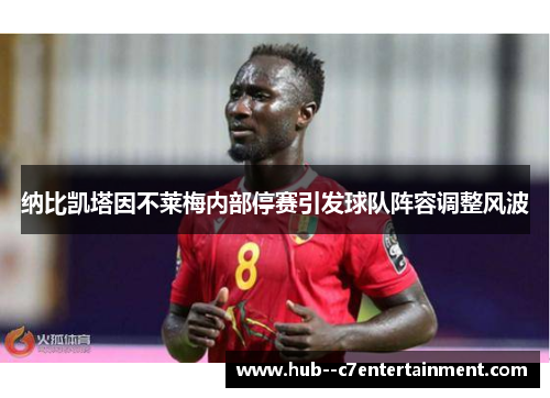 纳比凯塔因不莱梅内部停赛引发球队阵容调整风波 纳比凯塔因不莱梅内部停赛引发球队阵容调整风波
