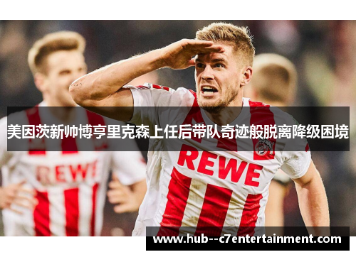 美因茨新帅博亨里克森上任后带队奇迹般脱离降级困境 美因茨新帅博亨里克森上任后带队奇迹般脱离降级困境
