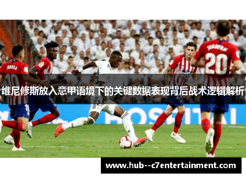 维尼修斯放入意甲语境下的关键数据表现背后战术逻辑解析 维尼修斯放入意甲语境下的关键数据表现背后战术逻辑解析