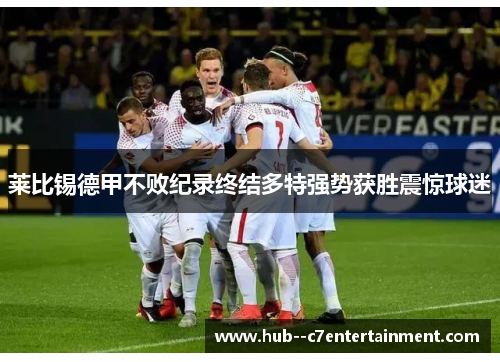莱比锡德甲不败纪录终结多特强势获胜震惊球迷