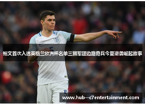 鲍文首次入选英格兰欧洲杯名单三狮军团边路奇兵今夏逆袭崛起故事