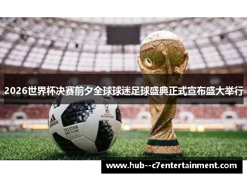 2026世界杯决赛前夕全球球迷足球盛典正式宣布盛大举行 2026世界杯决赛前夕全球球迷足球盛典正式宣布盛大举行