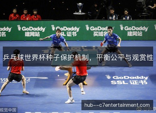 乒乓球世界杯种子保护机制,平衡公平与观赏性 乒乓球世界杯种子保护机制,平衡公平与观赏性